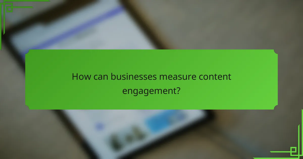 How can businesses measure content engagement?