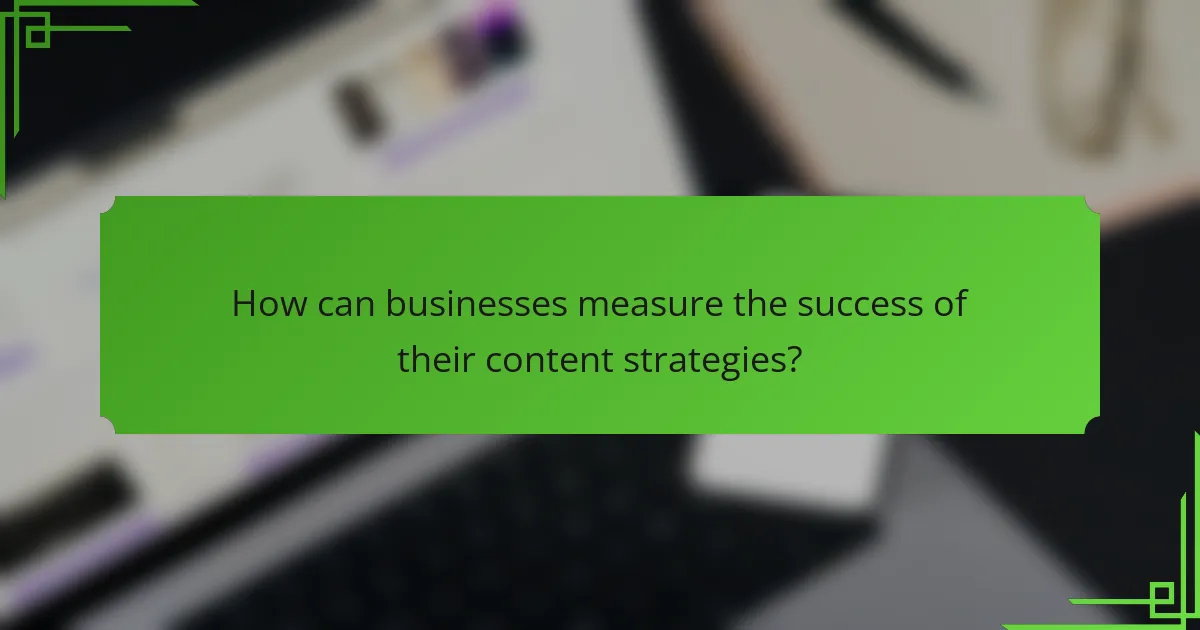 How can businesses measure the success of their content strategies?