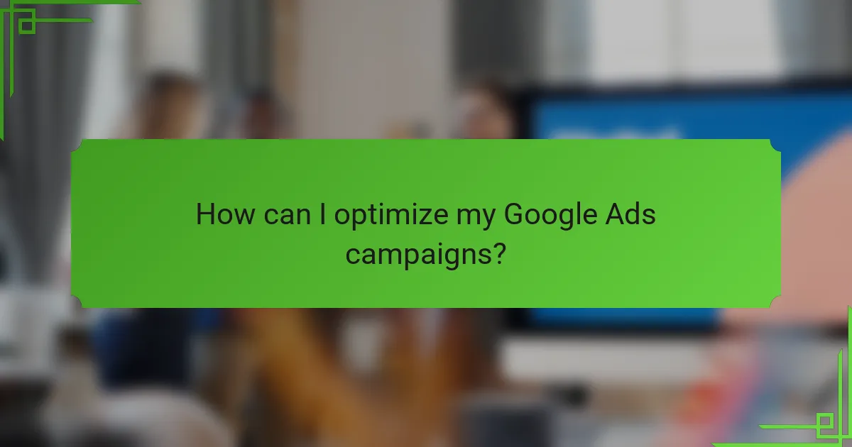 How can I optimize my Google Ads campaigns?