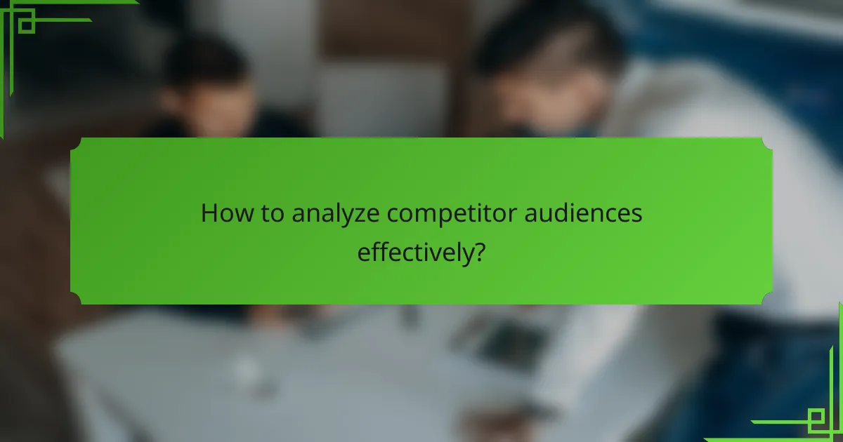 How to analyze competitor audiences effectively?