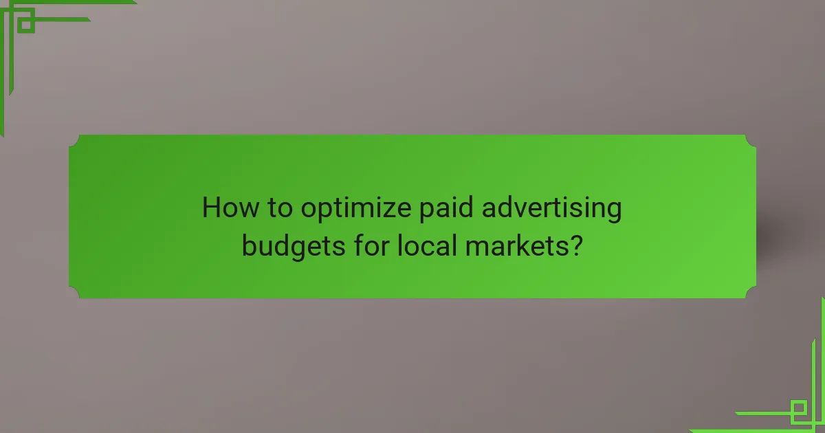 How to optimize paid advertising budgets for local markets?