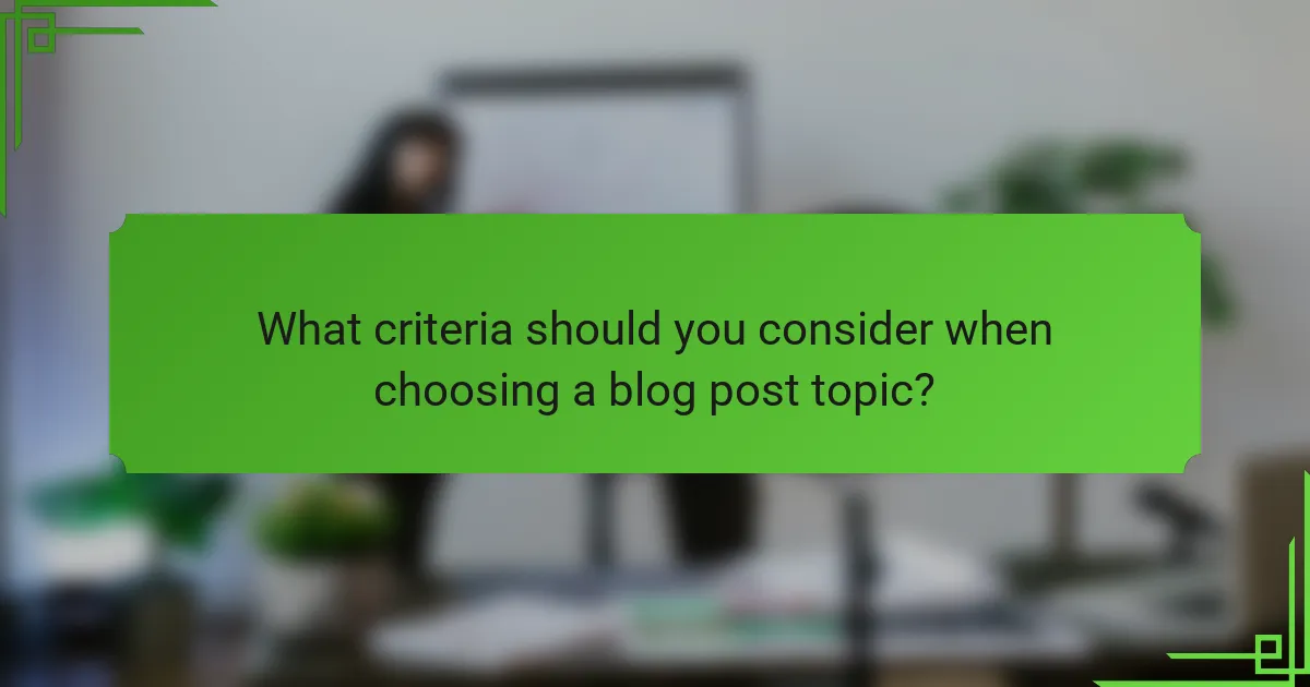 What criteria should you consider when choosing a blog post topic?