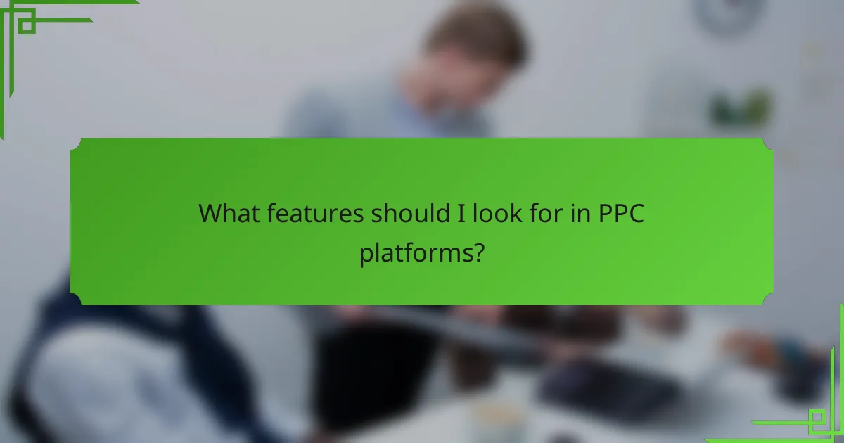 What features should I look for in PPC platforms?